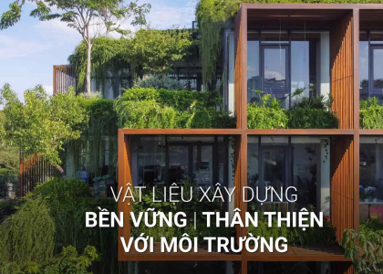 10 LOẠI VẬT LIỆU XÂY DỰNG BỀN VỮNG THÂN THIỆN VỚI MÔI TRƯỜNG